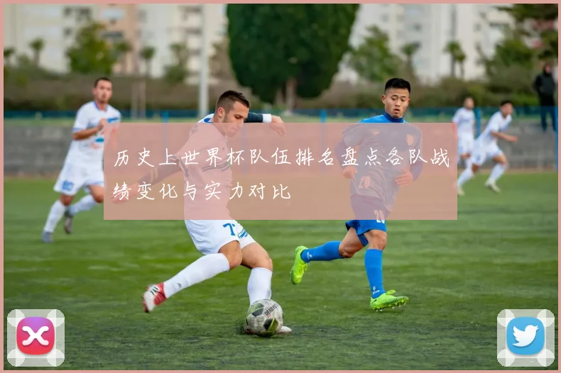 历史上世界杯队伍排名盘点各队战绩变化与实力对比