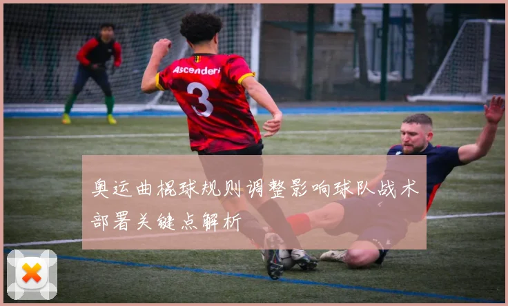 奥运曲棍球规则调整影响球队战术部署关键点解析